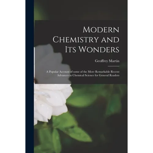 Modern Chemistry and Its Wonders: a Popular Account of Some of the More Remarkable Recent Advances in Chemical Science for General Readers