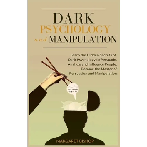 Dark Psychology and Manipulation: Learn the hidden secrets of Dark Psychology to Persuade Analyze and Influence people. Became the Master of Persuasio