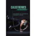 Calisthenics For Beginners: Beginner Calisthenics Workout-Guide: Best Calisthenics Program
