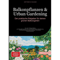 Balkonpflanzen & Urban Gardening: Der praktische Ratgeber für deinen grünen Balkongarten: Von der richtigen Balkon- und Kübelpflanzenerde bis zur perf