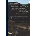 The Making of a Great Canadian Railway; the Story of the Search for and Discovery of the Route, and the Construction of the Nearly Completed Grand Tru