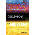 Reincarnation, Oblivion or Heaven?: A Christian Exploration