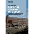 The Lost Termini of Berlin: A Biography of the Railway Stations That Shaped the German Capital