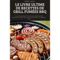 Le Livre Ultime de Recettes de Grill Fumées BBQ: Plus de 100 recettes pour obtenir des résultats délicieux sur votre gril à chaque fois.