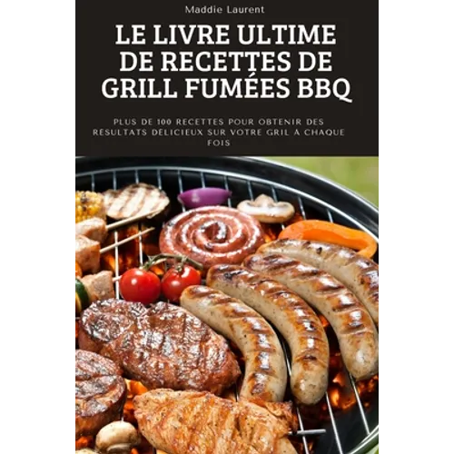 Le Livre Ultime de Recettes de Grill Fumées BBQ: Plus de 100 recettes pour obtenir des résultats délicieux sur votre gril à chaque fois.