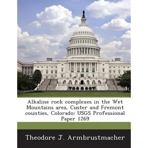 Alkaline Rock Complexes in the Wet Mountains Area, Custer and Fremont Counties, Colorado: Usgs Professional Paper 1269