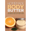 Homemade Body Butter: 30 Body Butter Recipes for Nourished and Soft Skin Today