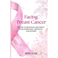 Facing Breast Cancer: A Guide to Beginning Treatment with Knowledge, Positivity and Support