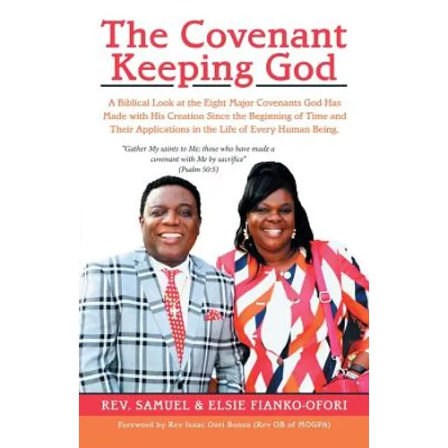 The Covenant Keeping God: A Biblical Look at the Eight Major Covenants God Has Made with His Creation Since the Beginning of Time and Their Appl