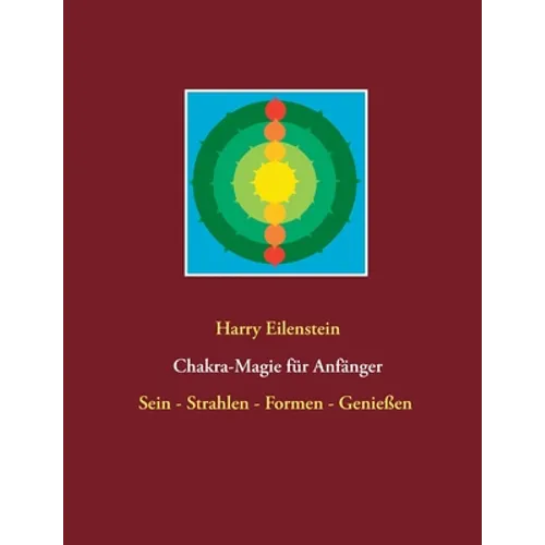 Chakra-Magie für Anfänger: Sein - Strahlen - Formen - Genießen