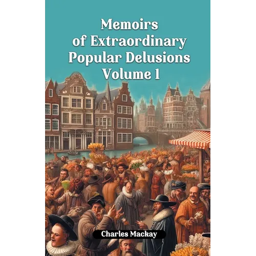 Memoirs of Extraordinary Popular Delusions Volume 1