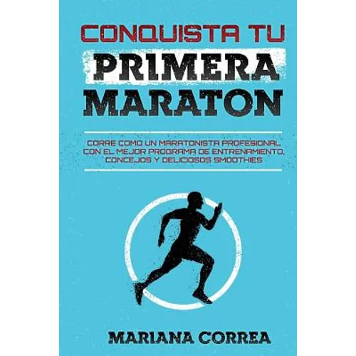 CONQUISTA Tu PRIMERA MARATON: CORRE COMO UN MARATONISTA PROFESIONAL CON EL MEJOR PROGRAMA DE ENTRENAMIENTO, CONCEJOS y DELICIOSOS SMOOTHIES