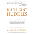 Intelligent Huddles: How to Launch and Facilitate Meaningful Daily Huddles to Improve Team Communication, Strengthen Culture, and Reduce Em