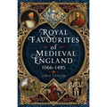 Royal Favourites of Medieval England: 1066 - 1485