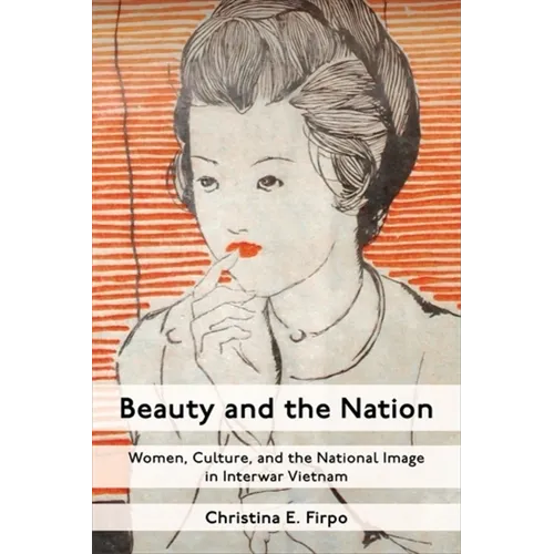 Beauty and the Nation: Women, Culture, and the National Image in Interwar Vietnam