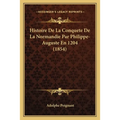 Histoire De La Conquete De La Normandie Par Philippe-Auguste En 1204 (1854)