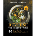 The Best Recipes to Reverse the Hands of Time: 30 Ways Food Makes You Youthful