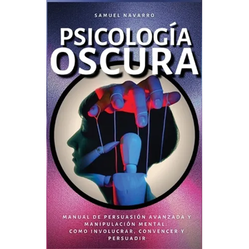 Psicología Oscura: Manual de Persuasión Avanzada, Manipulación, Conducta Humana - como persuadir y influenciar