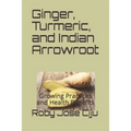 Ginger, Turmeric, and Indian Arrowroot: Growing Practices and Health Benefits