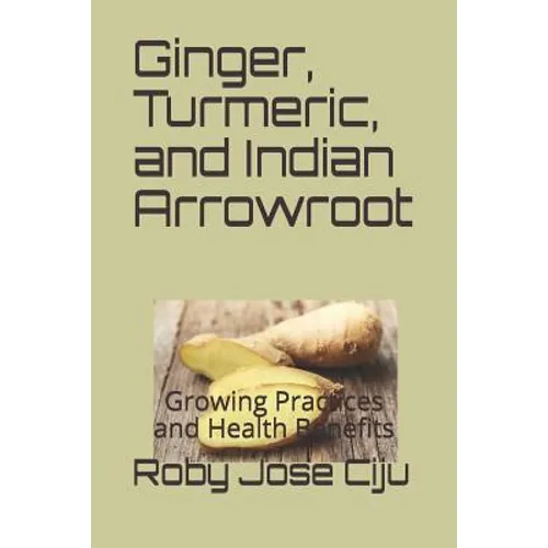 Ginger, Turmeric, and Indian Arrowroot: Growing Practices and Health Benefits