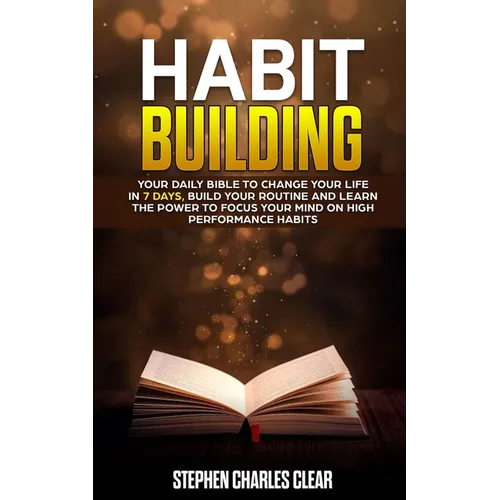 Habit Building: Your Daily Bible to Change Your Life in 7 Days, Build Your Routine and Learn the Power to Focus Your Mind on High Performance Habits