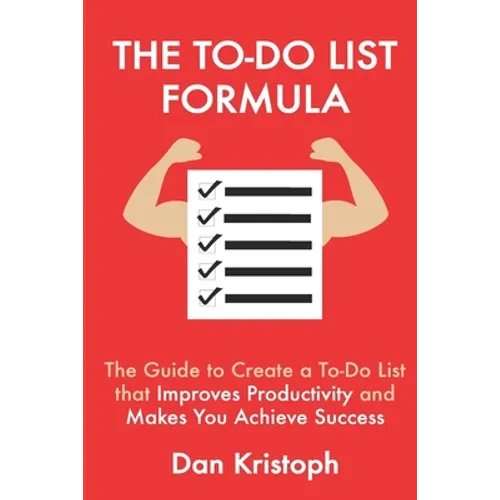 The To-Do List Formula: The Guide to Create a To-Do List that Improves Improductivity and Makes You Achieve Success