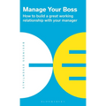 Manage Your Boss: How to Build a Great Working Relationship with Your Manager