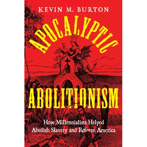 Apocalyptic Abolitionism: How Millennialists Helped Abolish Slavery and Reform America