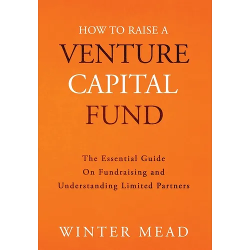 How To Raise A Venture Capital Fund: The Essential Guide on Fundraising and Understanding Limited Partners