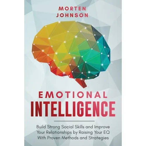 Emotional Intelligence: Build Strong Social Skills and Improve Your Relationships by Raising your EQ With Proven Methods and Strategies