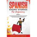 Spanish Short Stories for Beginners Book 1: Over 100 Dialogues and Daily Used Phrases to Learn Spanish in Your Car. Have Fun & Grow Your Vocabulary, w