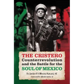 The Cristero Counterrevolution and the Battle for the Soul of Mexico