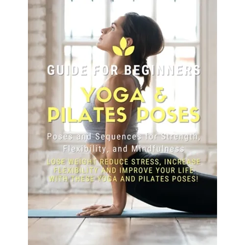 Yoga and Pilates Poses - Yoga Guide for Beginners: 101 Poses and Sequences for Strength, Flexibility, and Mindfulness: Pilates and Yoga, lose weight r