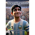 Diego Maradona: The Inspiring Story of a Genius