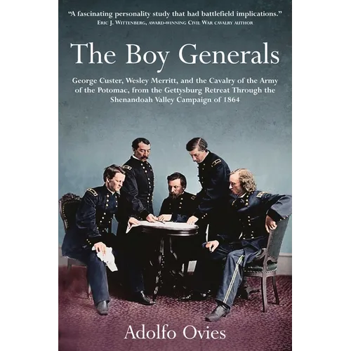 The Boy Generals: George Custer, Wesley Merritt, and the Cavalry of the Army of the Potomac: Volume 2 - From the Gettysburg Retreat Through the Shenan