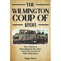The Wilmington Coup of 1898: How America's Most Infamous Race Riot Led to the Growth of White Supremacy