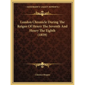 London Chronicle During The Reigns Of Henry The Seventh And Henry The Eighth (1859)