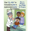 The O, My in Tonsillectomy & Adenoidectomy: How to Prepare Your Child for Surgery, a Parent's Manual, 2nd Edition