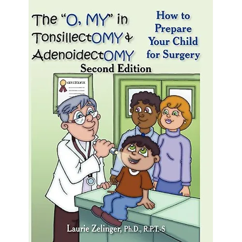 The O, My in Tonsillectomy & Adenoidectomy: How to Prepare Your Child for Surgery, a Parent's Manual, 2nd Edition