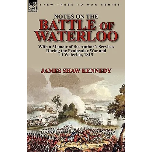 Notes on the Battle of Waterloo: With a Memoir of the Author' Services During the Peninsular War and at Waterloo, 1815