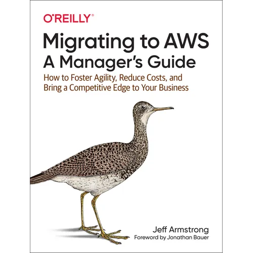 Migrating to Aws: A Manager's Guide: How to Foster Agility, Reduce Costs, and Bring a Competitive Edge to Your Business