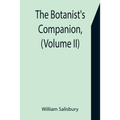 The Botanist's Companion, (Volume II) Or an Introduction to the Knowledge of Practical Botany, and the Uses of Plants. Either Growing Wild in Great Br