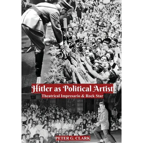 Hitler as Political Artist: Theatrical Impresario & Rock Star