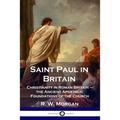 Saint Paul in Britain: Christianity in Roman Britain - the Ancient Apostolic Foundations of the Church