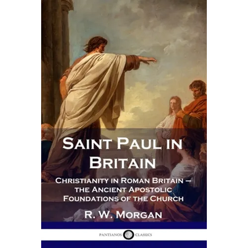 Saint Paul in Britain: Christianity in Roman Britain - the Ancient Apostolic Foundations of the Church