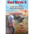 Bad Birds 3 -- Yet another collection of mostly true stories starring the gobblers we all love to hate: Yet another collection of mostly true stories
