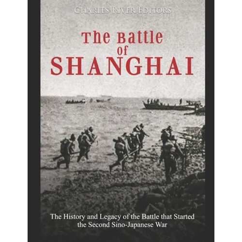 The Battle of Shanghai: The History and Legacy of the Battle that Started the Second Sino-Japanese War