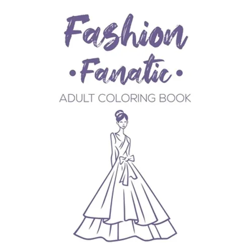 Fashion Fanatic Adult Coloring Book: Relaxing And Stylish Illustrations And Designs To Color, Stress Relieving Coloring Pages Of Dresses, Bags, And Mo