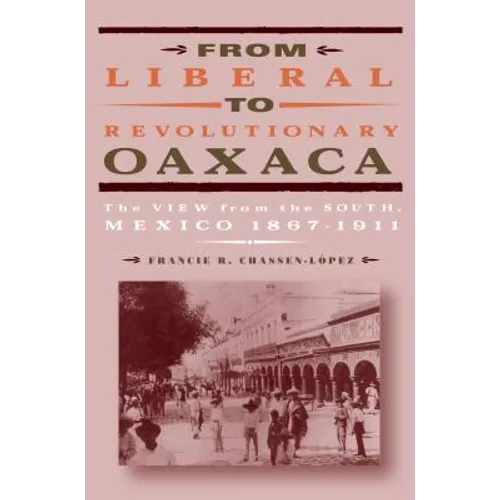 From Liberal to Revolutionary Oaxaca: The View from the South, Mexico 1867-1911