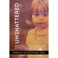 Unshattered: Surviving My Mother's 123 Personalities and Transforming a Legacy of Abuse